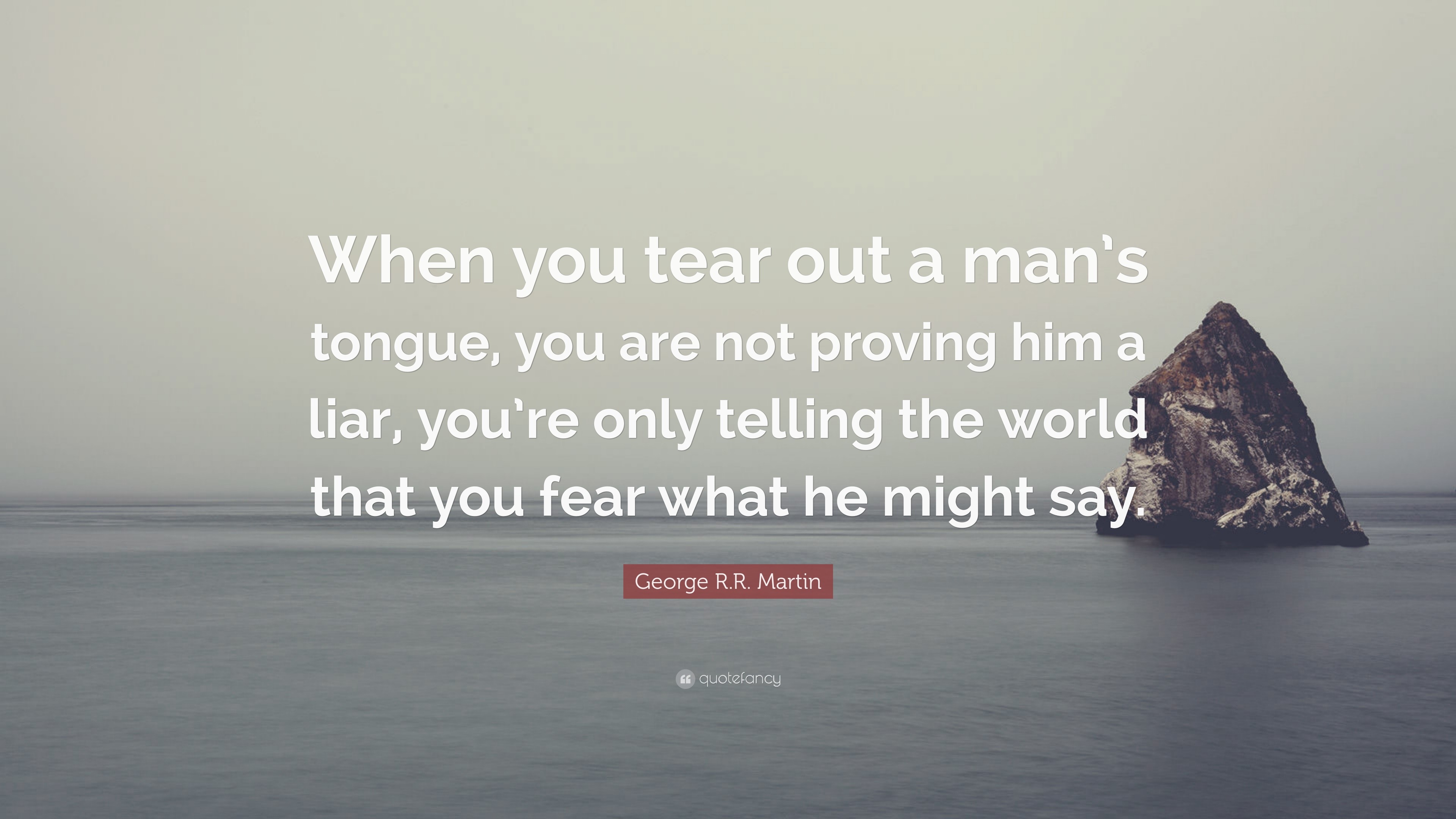 1824456-George-R-R-Martin-Quote-When-you-tear-out-a-man-s-tongue-you-are.jpg